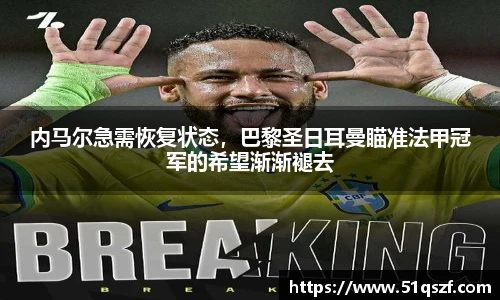 内马尔急需恢复状态，巴黎圣日耳曼瞄准法甲冠军的希望渐渐褪去