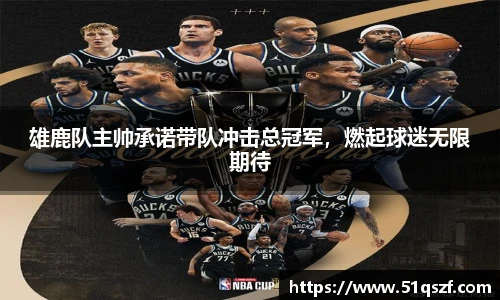 雄鹿队主帅承诺带队冲击总冠军，燃起球迷无限期待