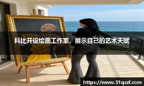 科比开设绘画工作室，展示自己的艺术天赋