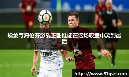 埃蒙与海伦芬激战正酣谁能在这场较量中笑到最后