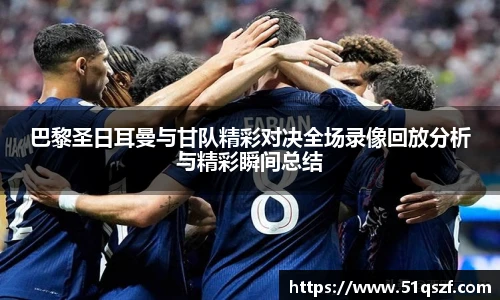 巴黎圣日耳曼与甘队精彩对决全场录像回放分析与精彩瞬间总结