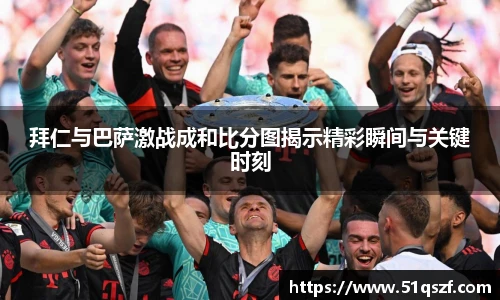 拜仁与巴萨激战成和比分图揭示精彩瞬间与关键时刻