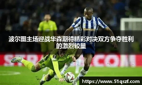 波尔图主场迎战华森期待精彩对决双方争夺胜利的激烈较量