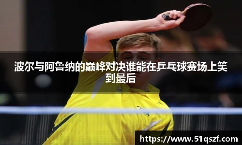 波尔与阿鲁纳的巅峰对决谁能在乒乓球赛场上笑到最后